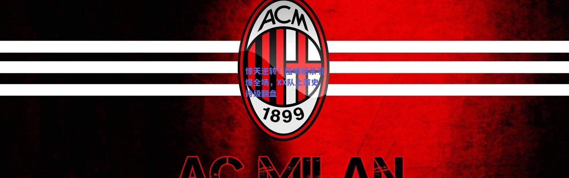 kaiyun|惊天逆转！压哨绝杀引爆全场，XX队上演史诗级翻盘