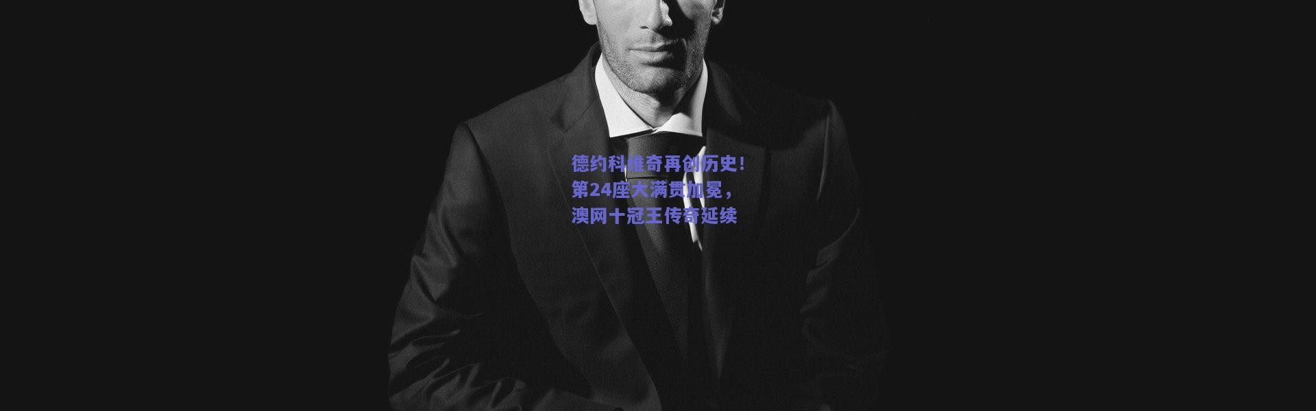 开云官网_德约科维奇再创历史！第24座大满贯加冕，澳网十冠王传奇延续