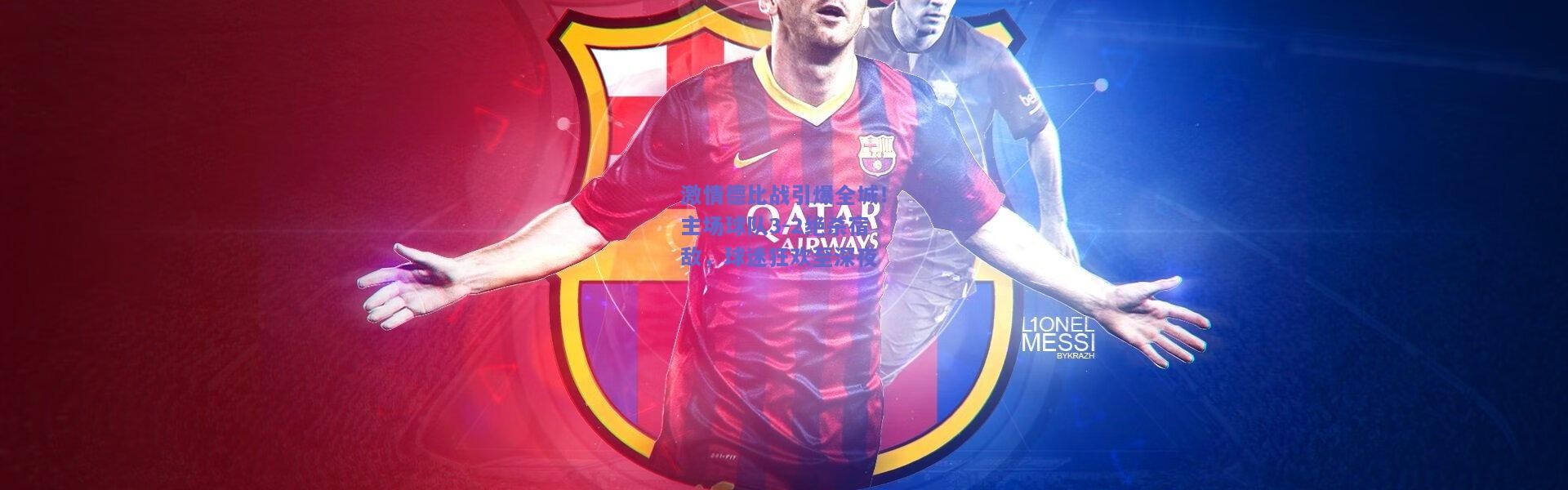 kaiyun|激情德比战引爆全城！主场球队3-2绝杀宿敌，球迷狂欢至深夜