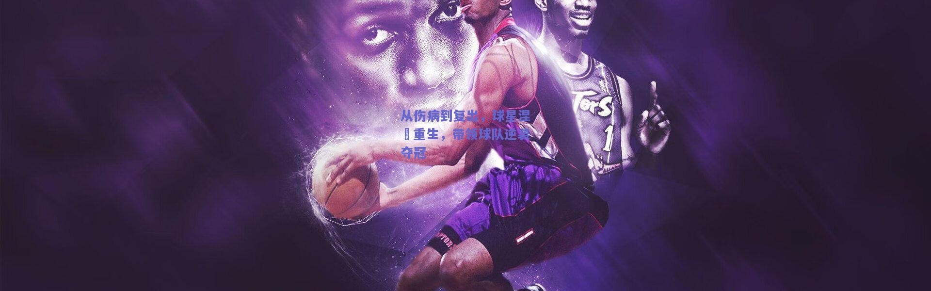 开云体育app下载-从伤病到复出，球星涅槃重生，带领球队逆袭夺冠