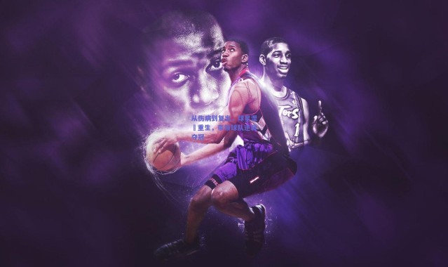 开云体育app下载-从伤病到复出，球星涅槃重生，带领球队逆袭夺冠