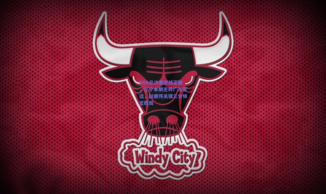 开云体育app下载_CBA总决赛激战正酣，辽宁本钢逆转广东宏远，赵继伟关键三分锁定胜局