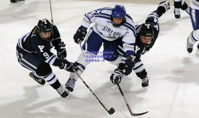 kaiyun：姆巴佩梅开二度助巴黎圣日耳曼逆转取胜 欧冠征程再进一步