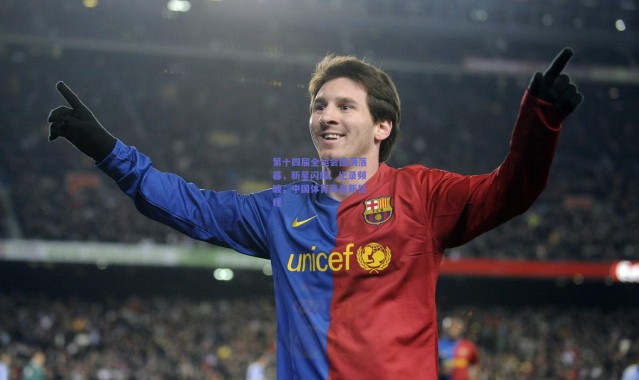 开云|第十四届全运会圆满落幕，新星闪耀、纪录频破，中国体育再启新征程