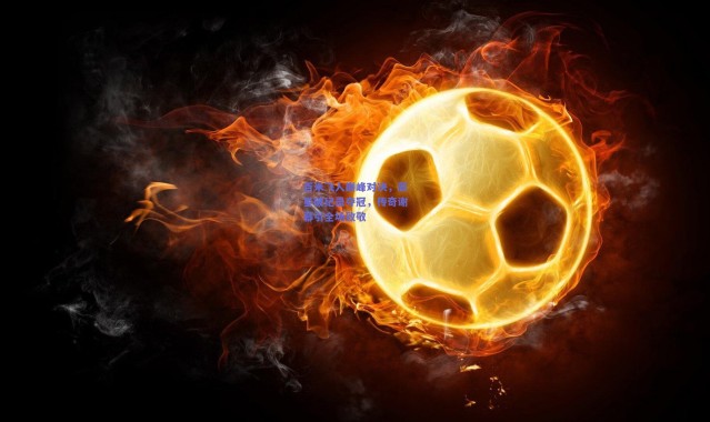 开云官网-百米飞人巅峰对决，新星破纪录夺冠，传奇谢幕引全场致敬