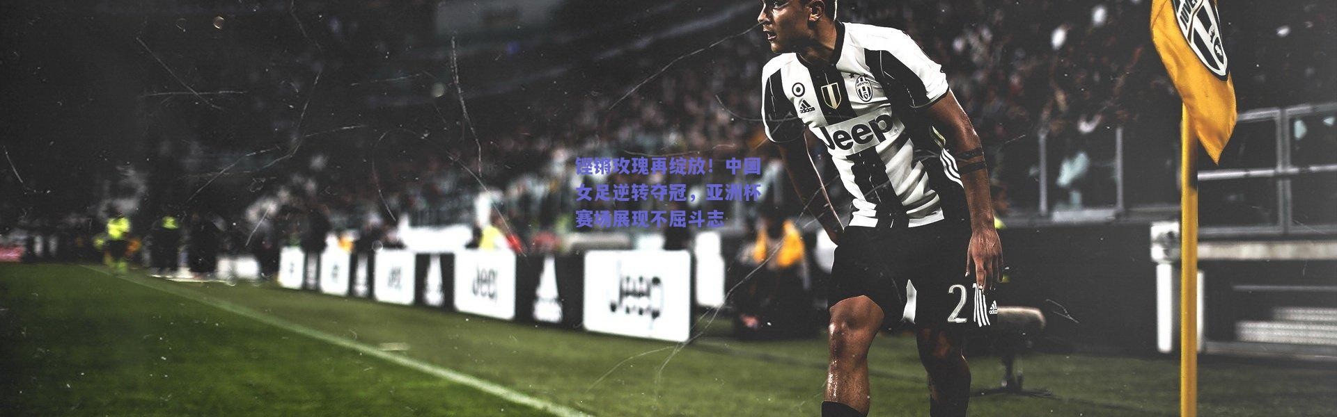 kaiyun|铿锵玫瑰再绽放！中国女足逆转夺冠，亚洲杯赛场展现不屈斗志