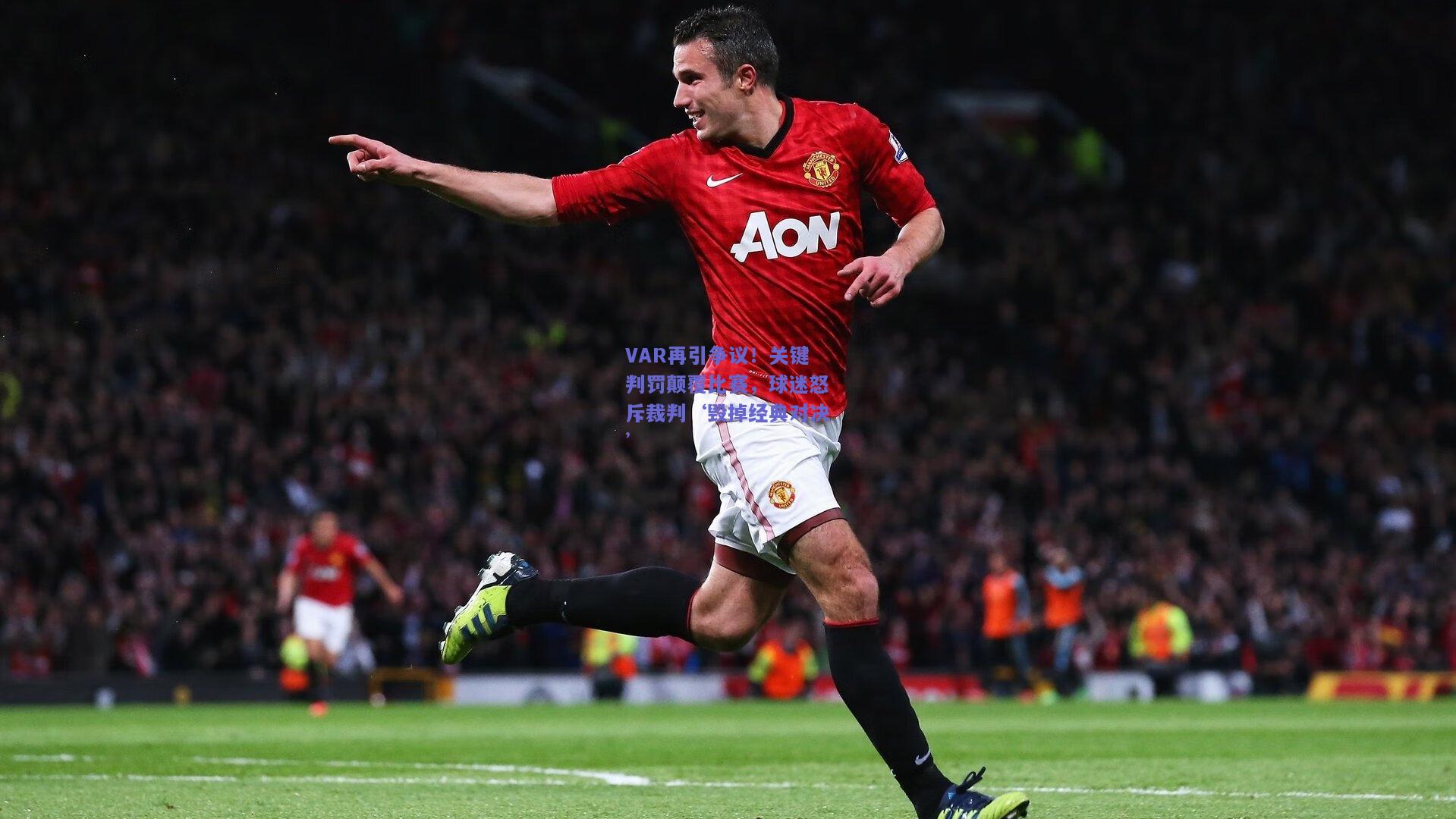 VAR再引争议！关键判罚颠覆比赛，球迷怒斥裁判‘毁掉经典对决’