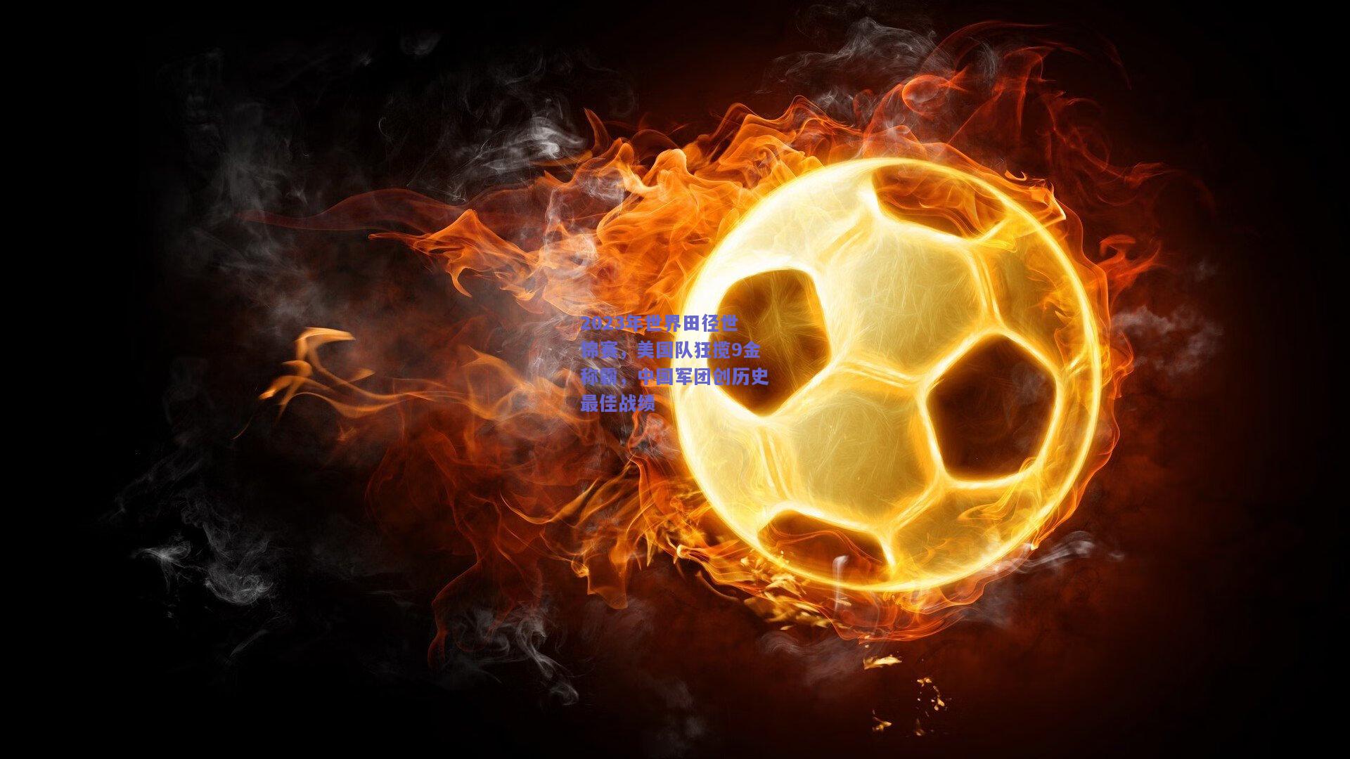 2023年世界田径世锦赛，美国队狂揽9金称霸，中国军团创历史最佳战绩