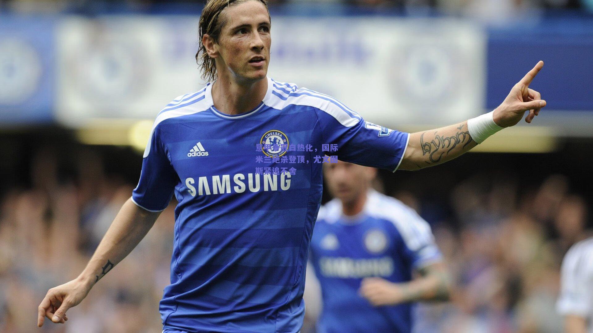 意甲争冠白热化，国际米兰绝杀登顶，尤文图斯紧追不舍