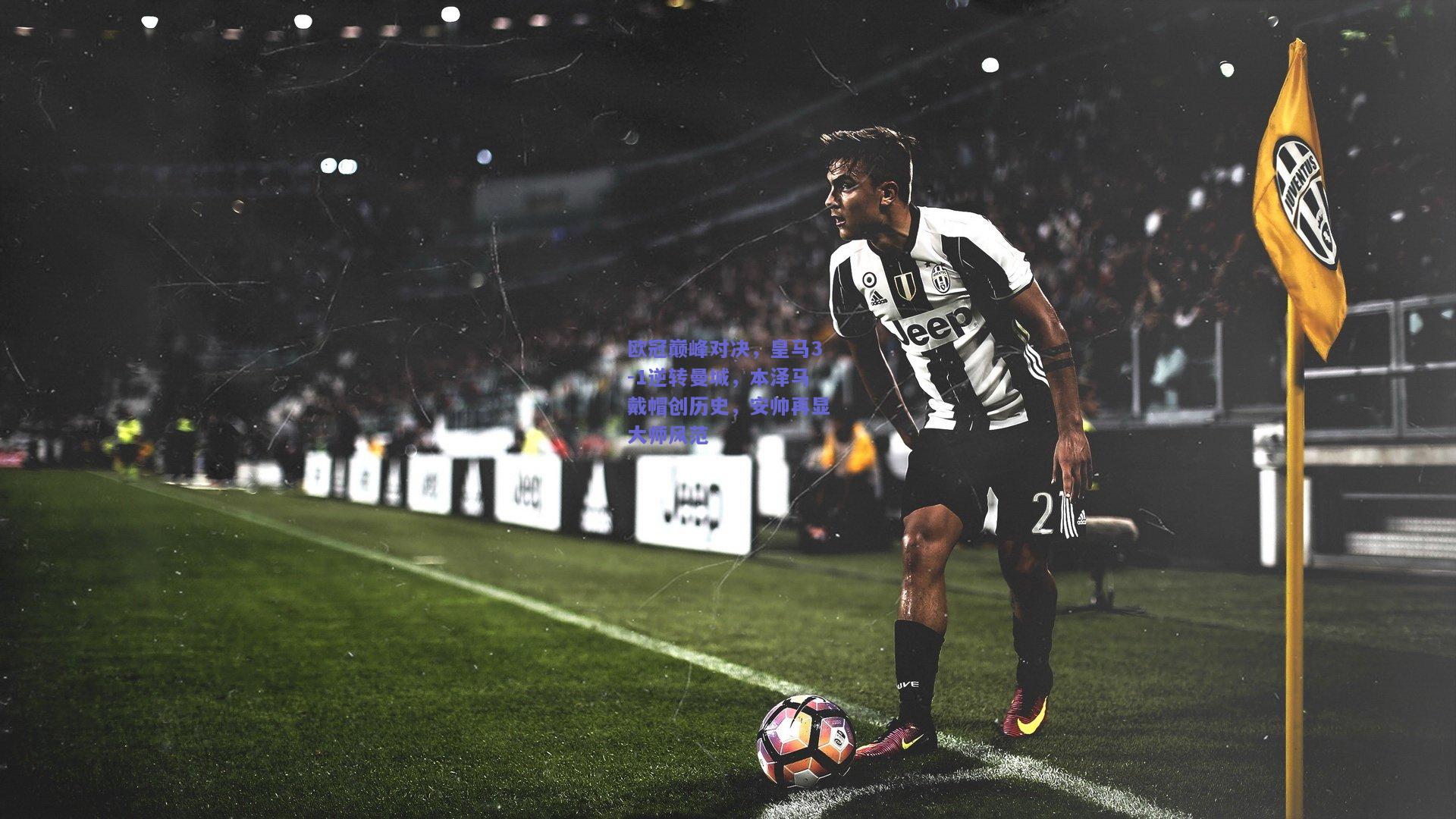 欧冠巅峰对决，皇马3-1逆转曼城，本泽马戴帽创历史，安帅再显大师风范