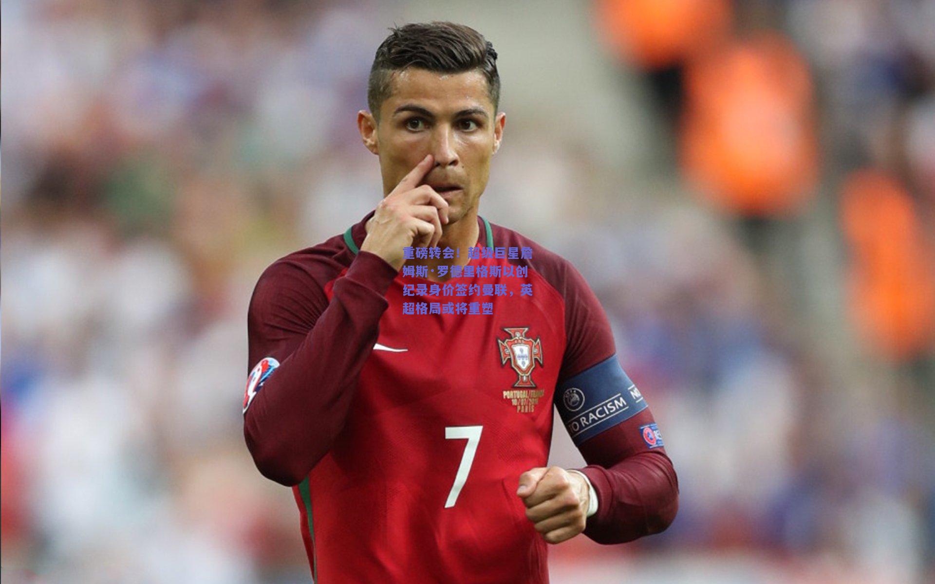 重磅转会！超级巨星詹姆斯·罗德里格斯以创纪录身价签约曼联，英超格局或将重塑